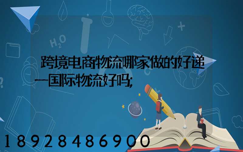 跨境电商物流哪家做的好递一国际物流好吗