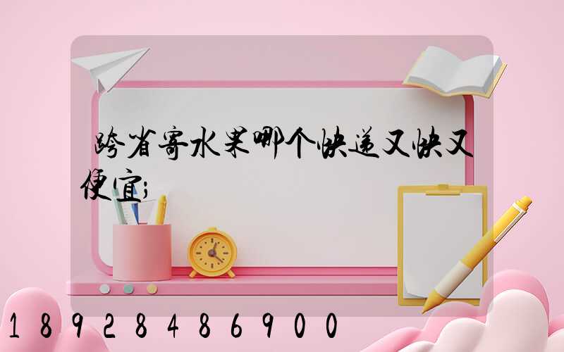 跨省寄水果哪个快递又快又便宜
