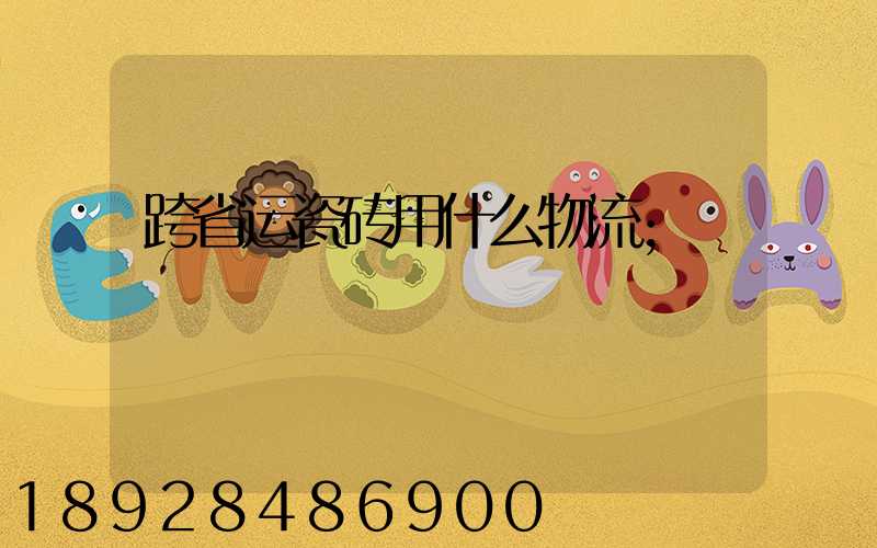 跨省运瓷砖用什么物流