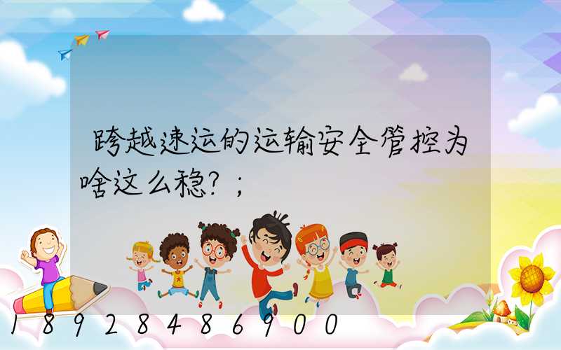 跨越速运的运输安全管控为啥这么稳？