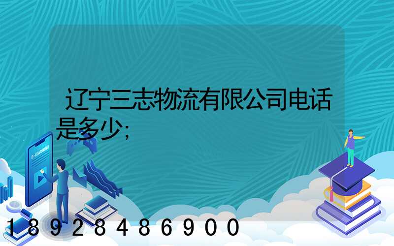 辽宁三志物流有限公司电话是多少