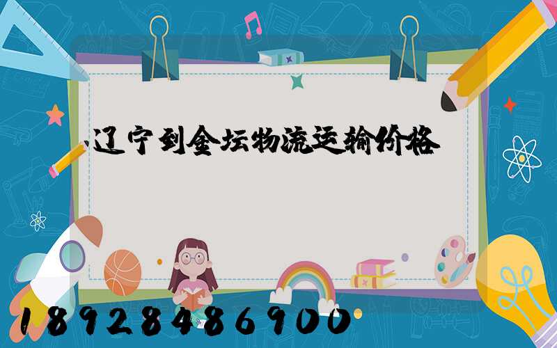 辽宁到金坛物流运输价格