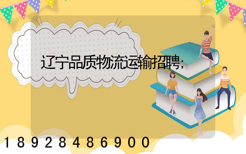 辽宁品质物流运输招聘