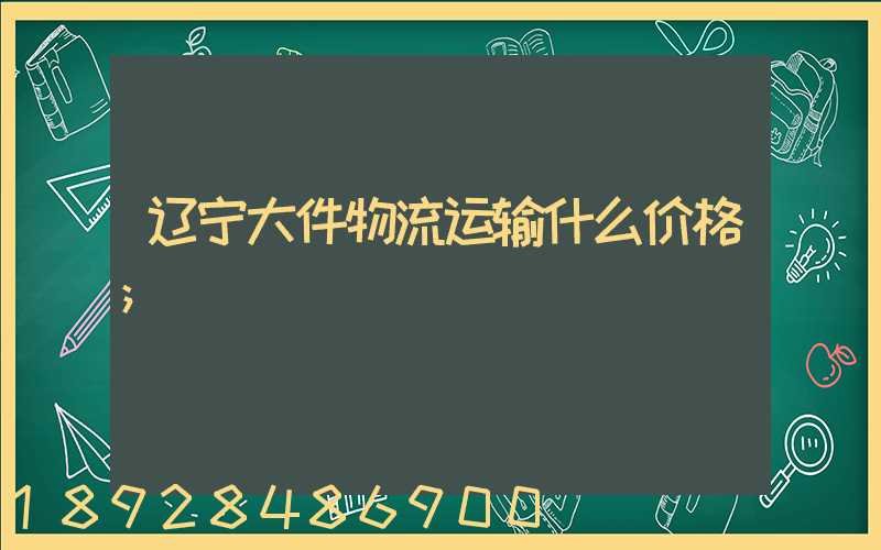 辽宁大件物流运输什么价格