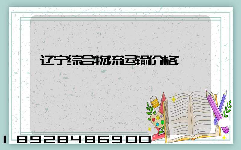 辽宁综合物流运输价格