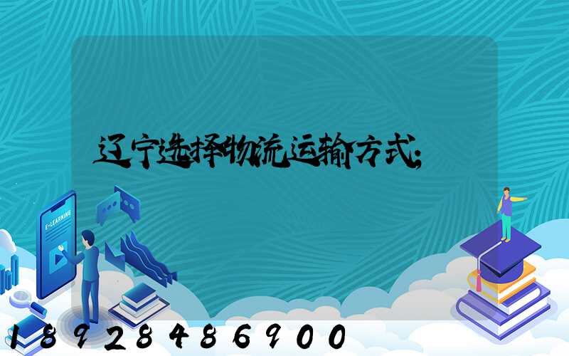辽宁选择物流运输方式