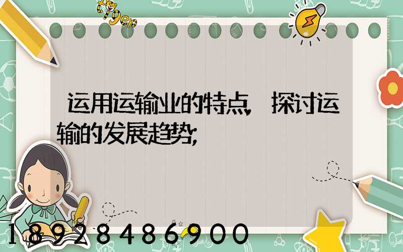 运用运输业的特点,探讨运输的发展趋势