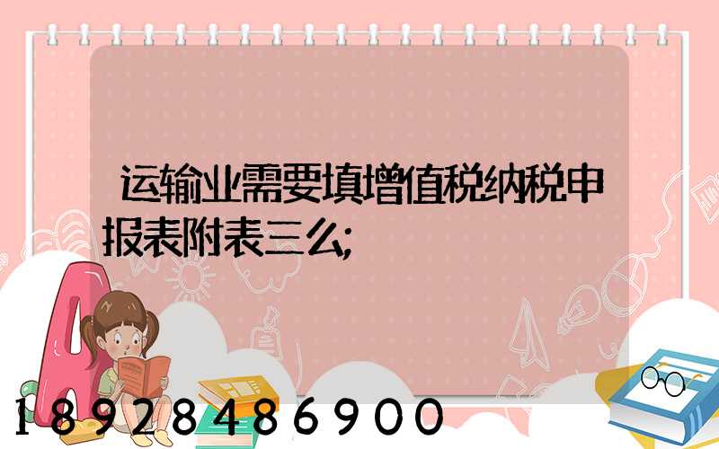 运输业需要填增值税纳税申报表附表三么