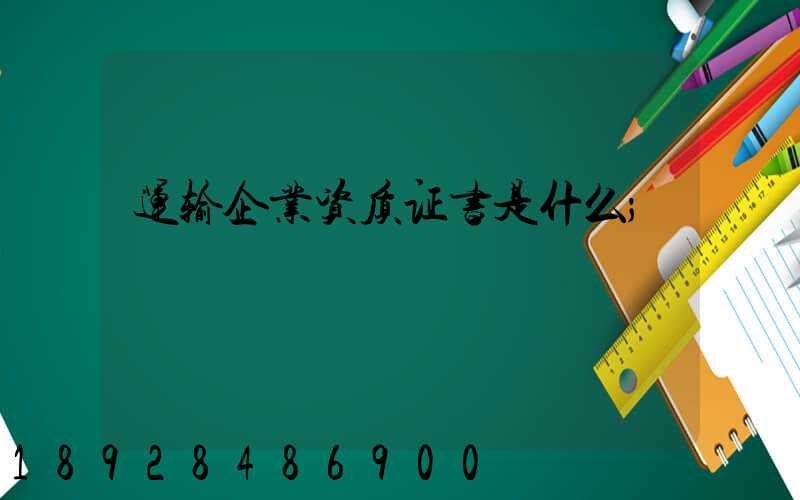 运输企业资质证书是什么