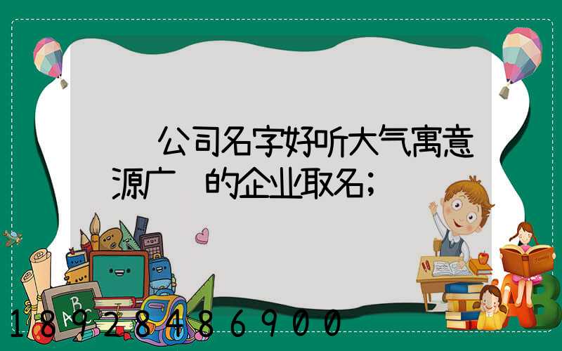 运输公司名字好听大气寓意财源广进的企业取名