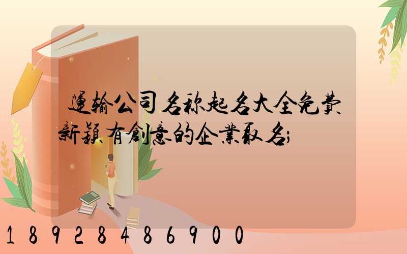 运输公司名称起名大全免费新颖有创意的企业取名