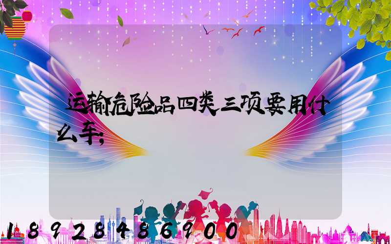 运输危险品四类三项要用什么车
