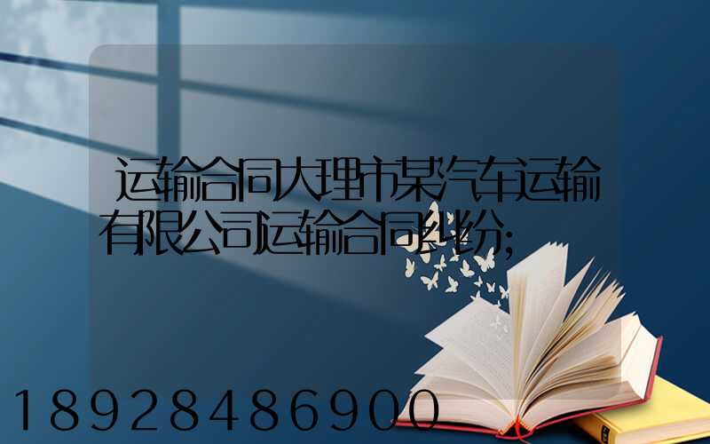 运输合同大理市某汽车运输有限公司运输合同纠纷