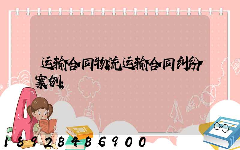 运输合同物流运输合同纠纷案例