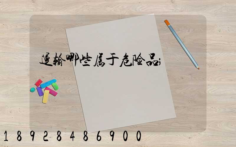 运输哪些属于危险品