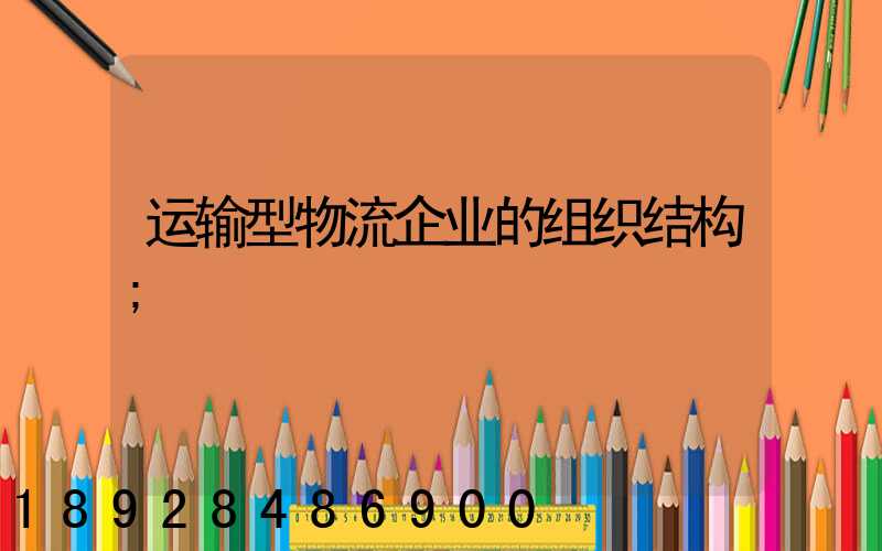 运输型物流企业的组织结构