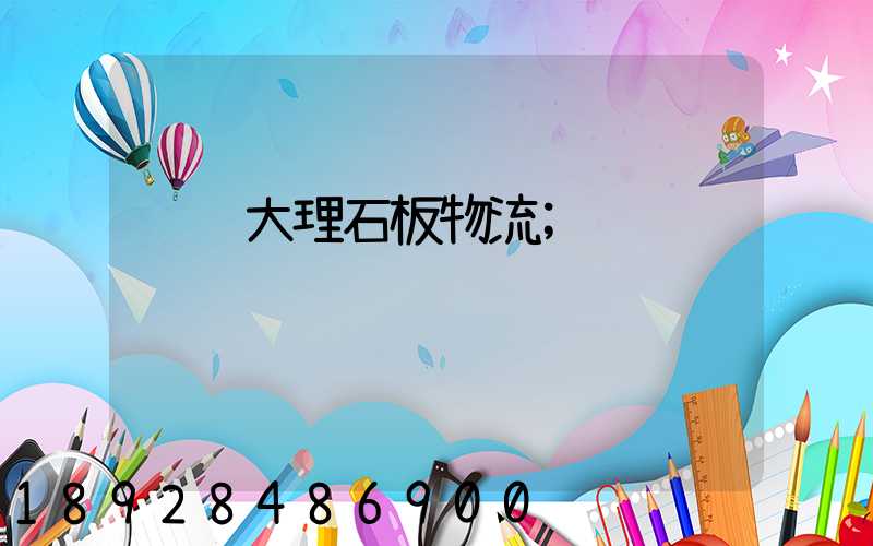运输大理石板物流