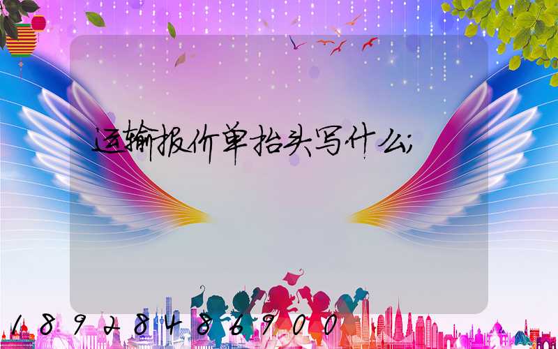 运输报价单抬头写什么