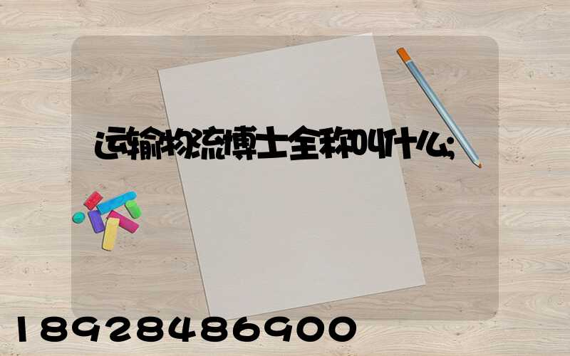 运输物流博士全称叫什么