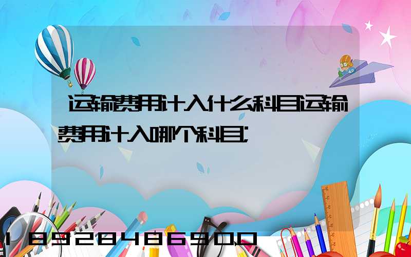 运输费用计入什么科目运输费用计入哪个科目