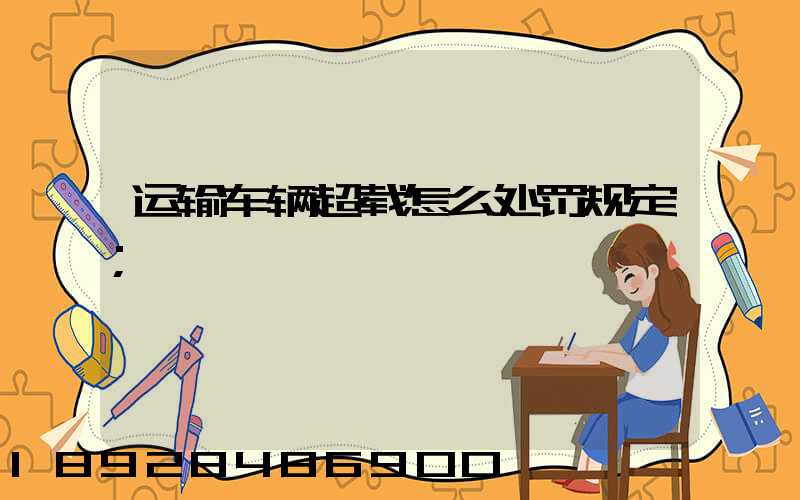 运输车辆超载怎么处罚规定