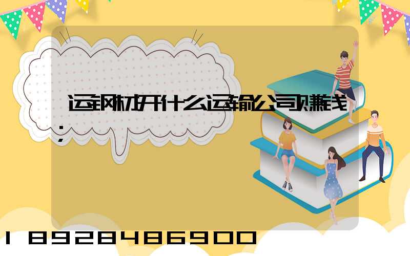 运钢材开什么运输公司赚钱