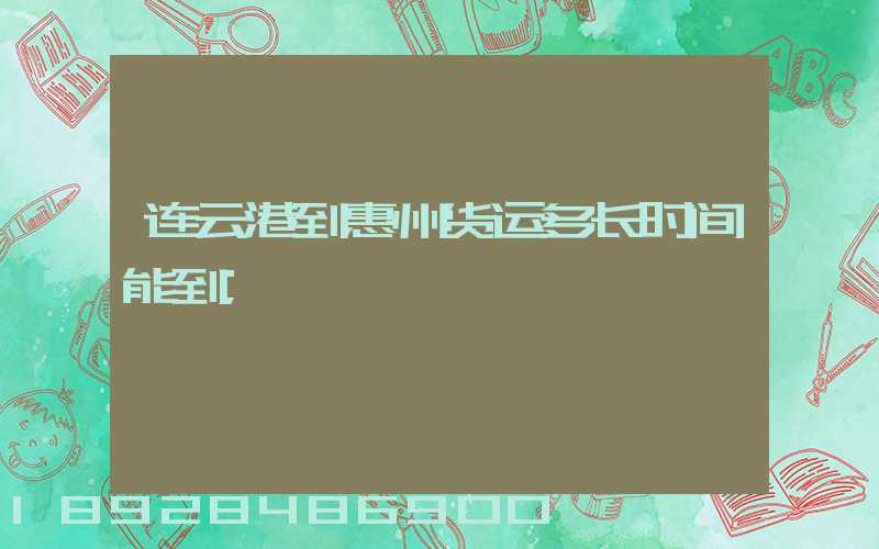 连云港到惠州货运多长时间能到