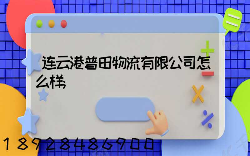 连云港普田物流有限公司怎么样