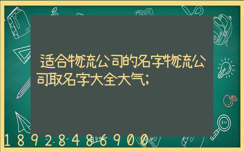 适合物流公司的名字物流公司取名字大全大气