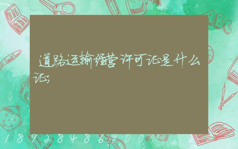 道路运输经营许可证是什么证