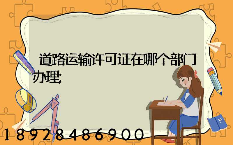 道路运输许可证在哪个部门办理
