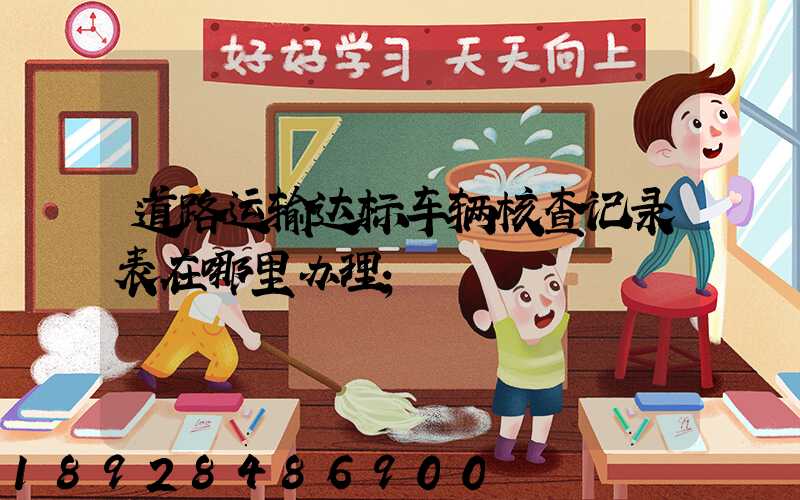 道路运输达标车辆核查记录表在哪里办理