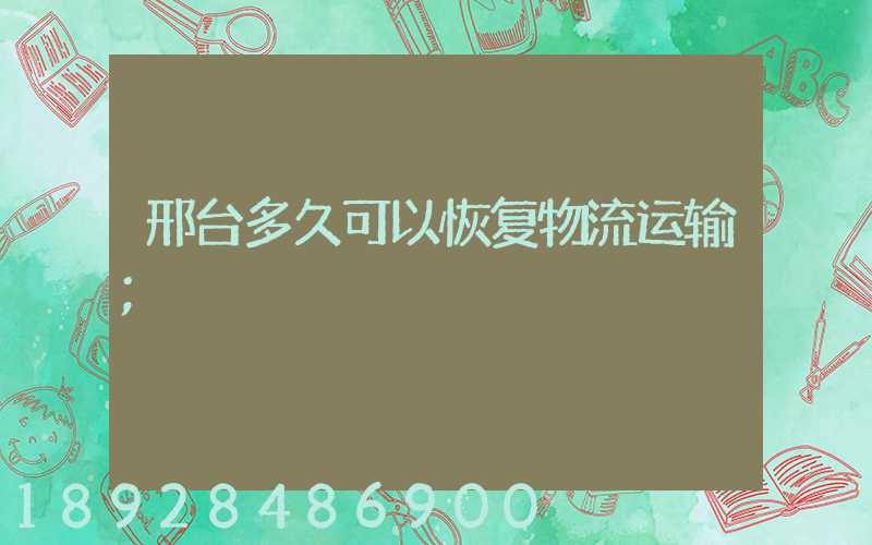 邢台多久可以恢复物流运输