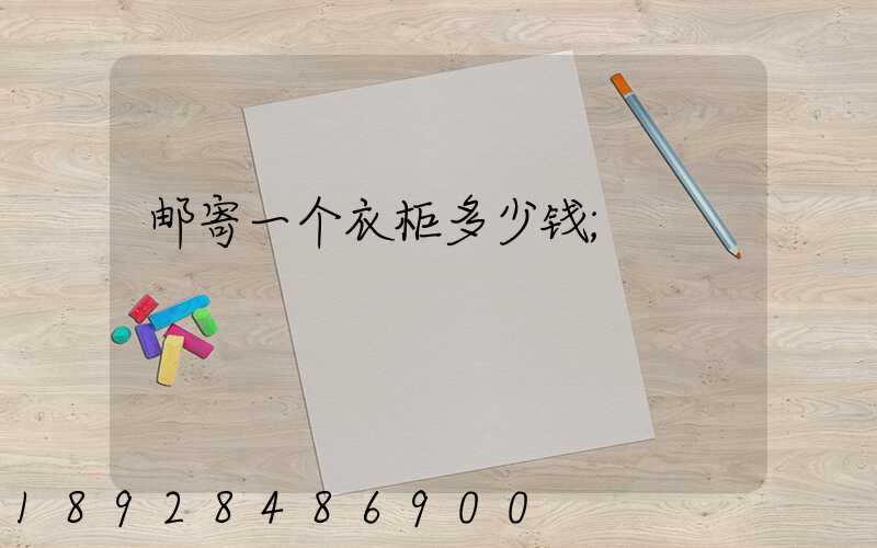 邮寄一个衣柜多少钱