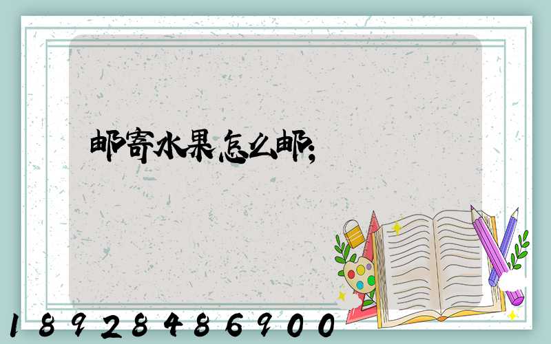 邮寄水果怎么邮