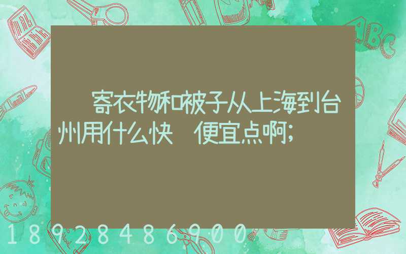 邮寄衣物和被子从上海到台州用什么快递便宜点啊