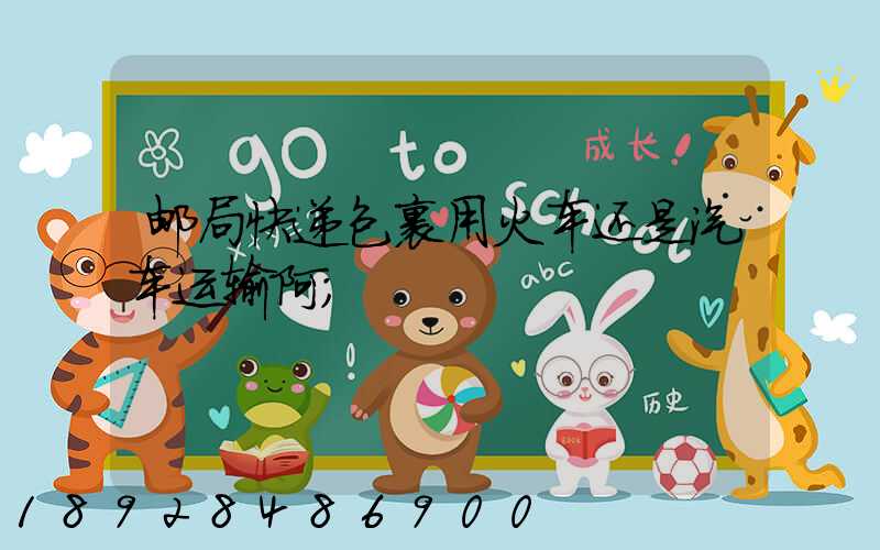 邮局快递包裹用火车还是汽车运输阿