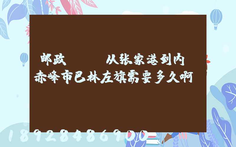 邮政EMS从张家港到内蒙赤峰市巴林左旗需要多久啊