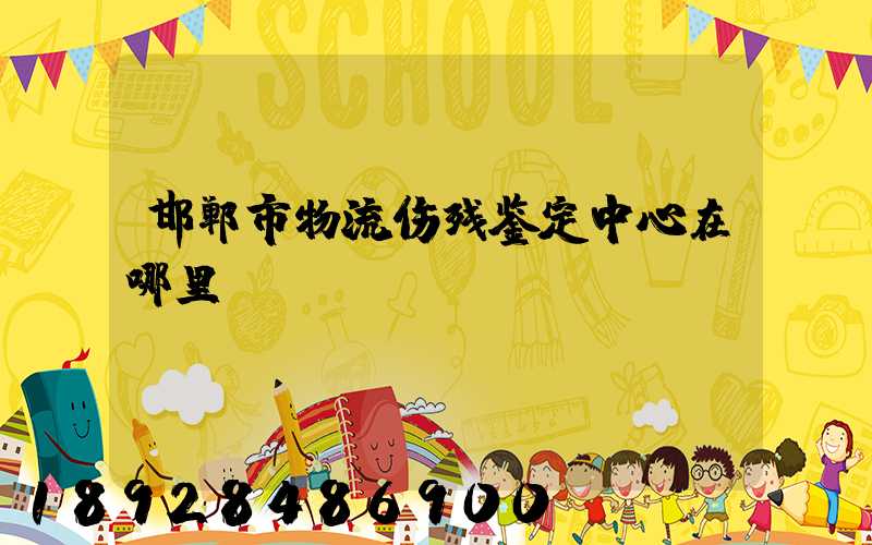 邯郸市物流伤残鉴定中心在哪里