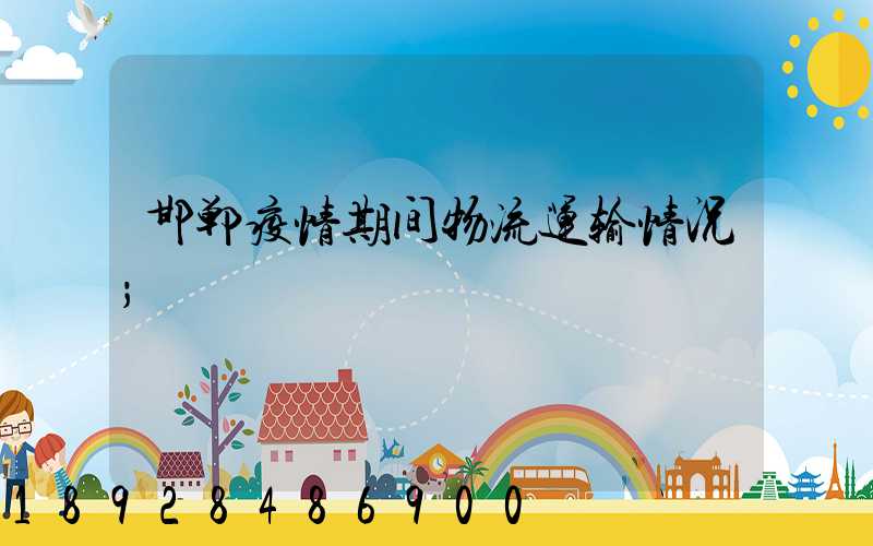 邯郸疫情期间物流运输情况