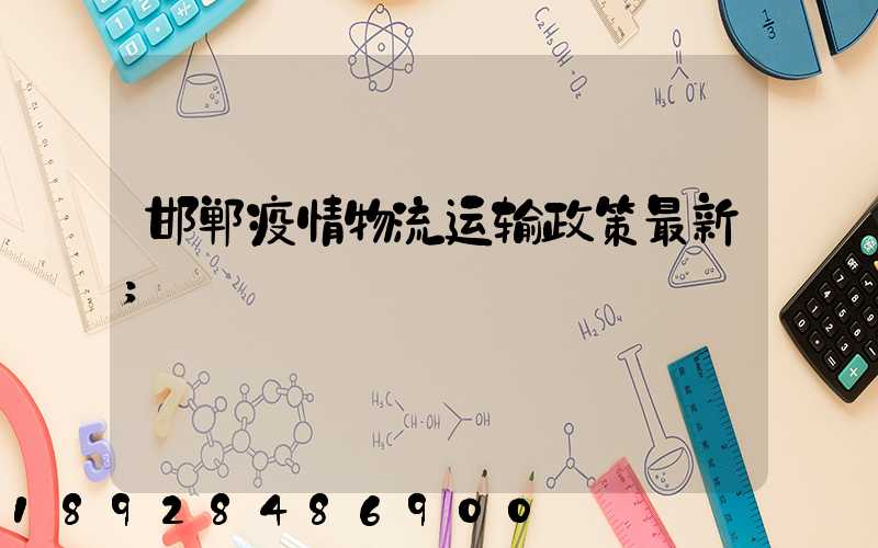邯郸疫情物流运输政策最新