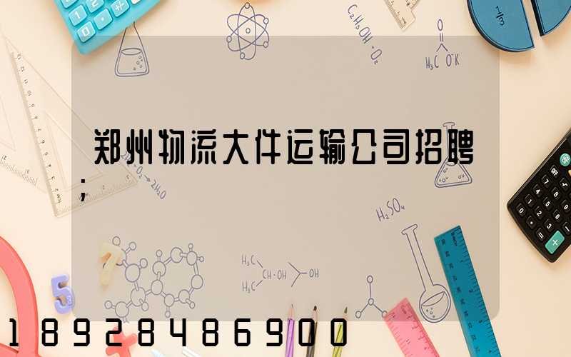 郑州物流大件运输公司招聘