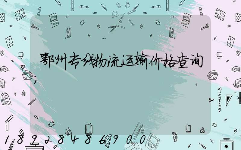 鄂州专线物流运输价格查询