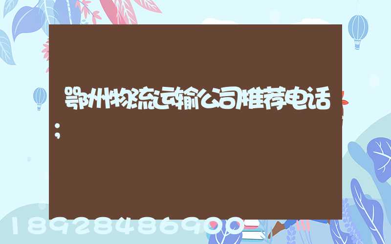 鄂州物流运输公司推荐电话