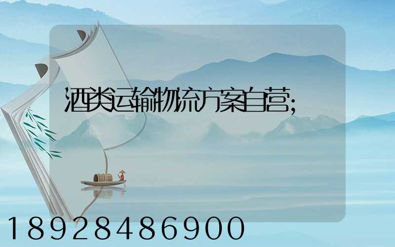 酒类运输物流方案自营