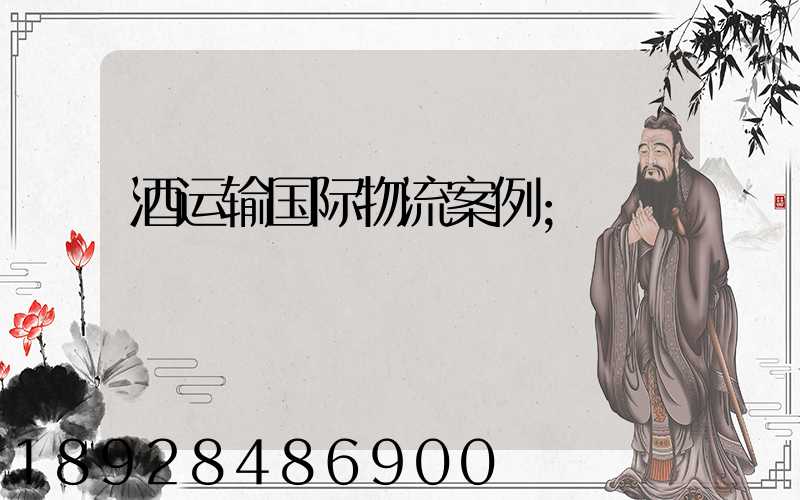 酒运输国际物流案例
