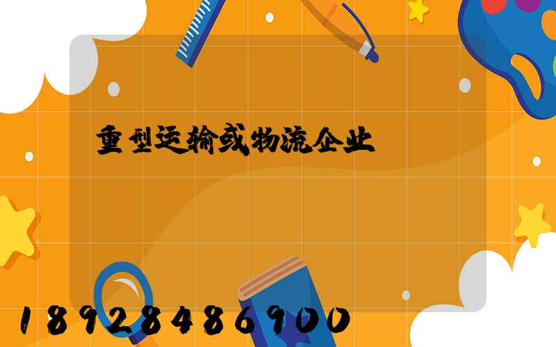 重型运输或物流企业