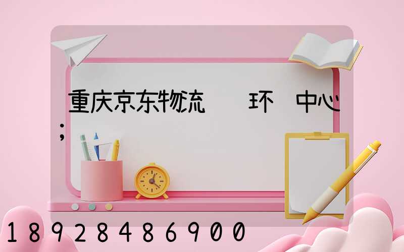 重庆京东物流运输环节中心