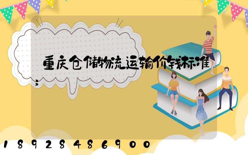重庆仓储物流运输价钱标准