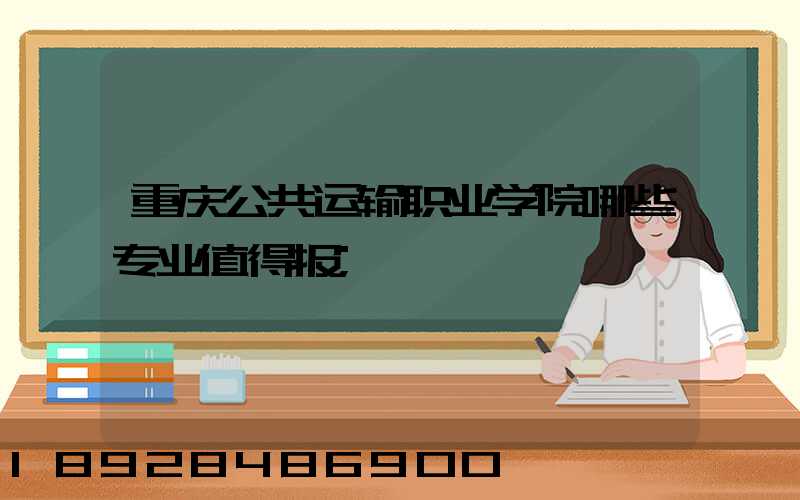 重庆公共运输职业学院哪些专业值得报